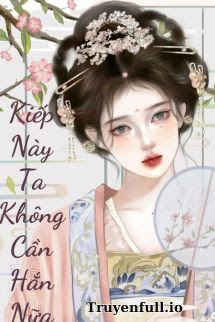 Kiếp Này Tôi Không Cần Hắn Nữa